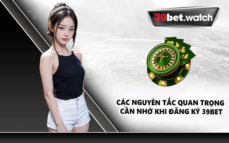 Các nguyên tắc quan trọng cần nhớ khi đăng ký 39BET