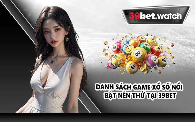 Danh sách game xổ số nổi bật nên thử tại 39BET