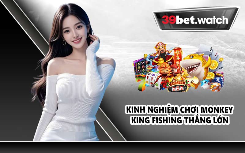 Kinh nghiệm chơi Monkey King Fishing thắng lớn 
