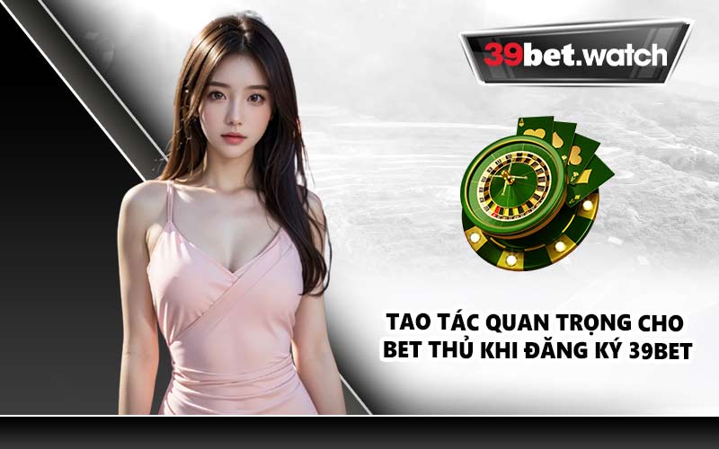 Tao tác quan trọng cho bet thủ khi đăng ký 39BET