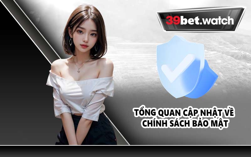 Tổng quan cập nhật về chính sách bảo mật