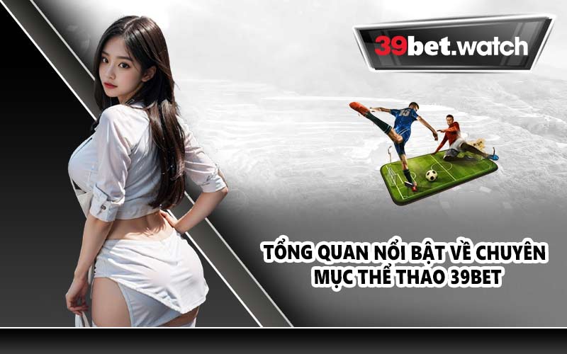 Tổng quan nổi bật về chuyên mục Thể thao 39BET